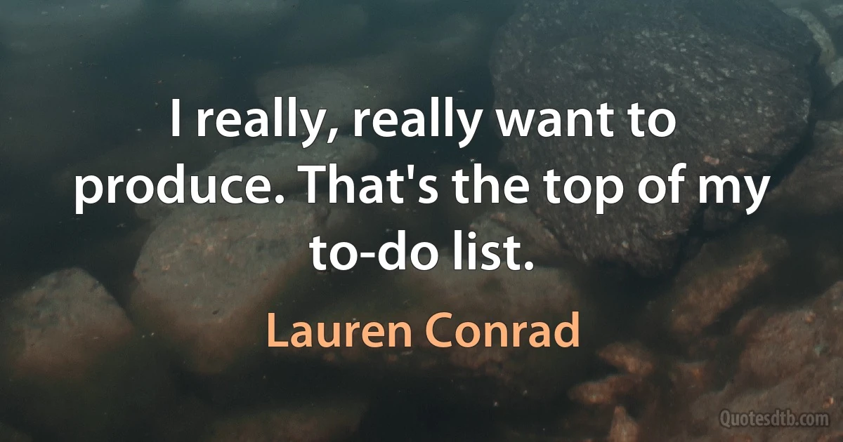 I really, really want to produce. That's the top of my to-do list. (Lauren Conrad)