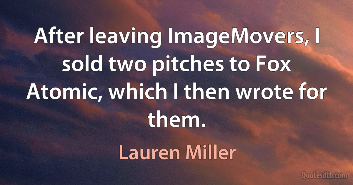 After leaving ImageMovers, I sold two pitches to Fox Atomic, which I then wrote for them. (Lauren Miller)