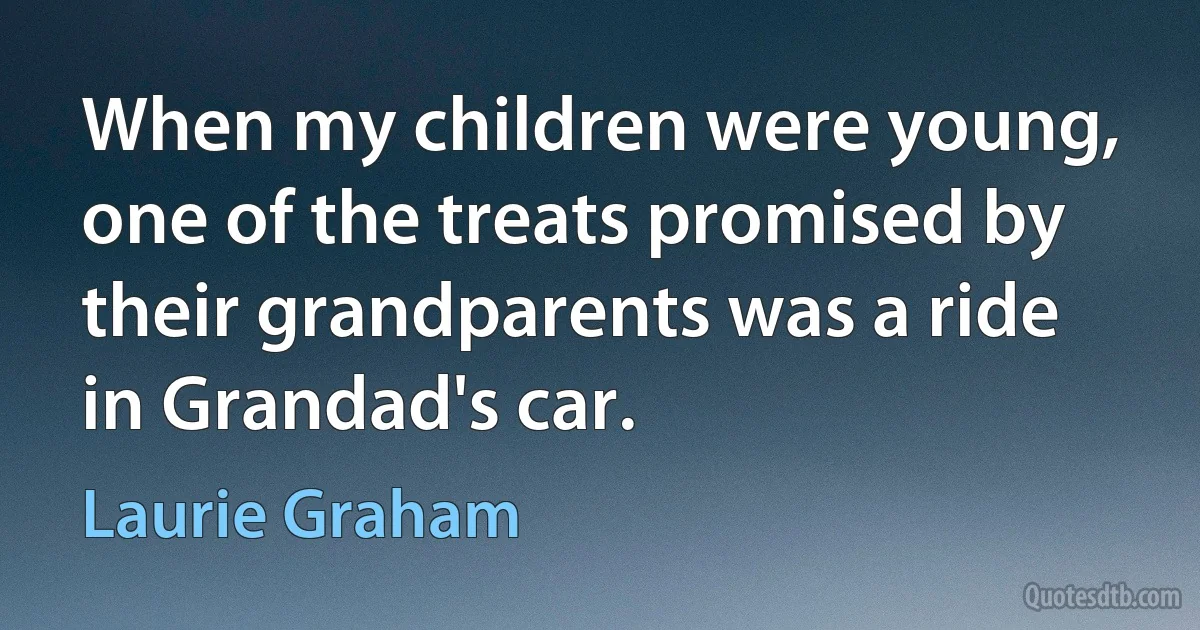 When my children were young, one of the treats promised by their grandparents was a ride in Grandad's car. (Laurie Graham)