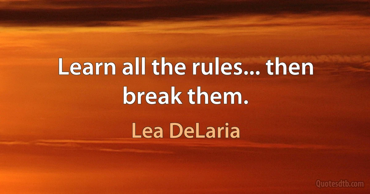 Learn all the rules... then break them. (Lea DeLaria)