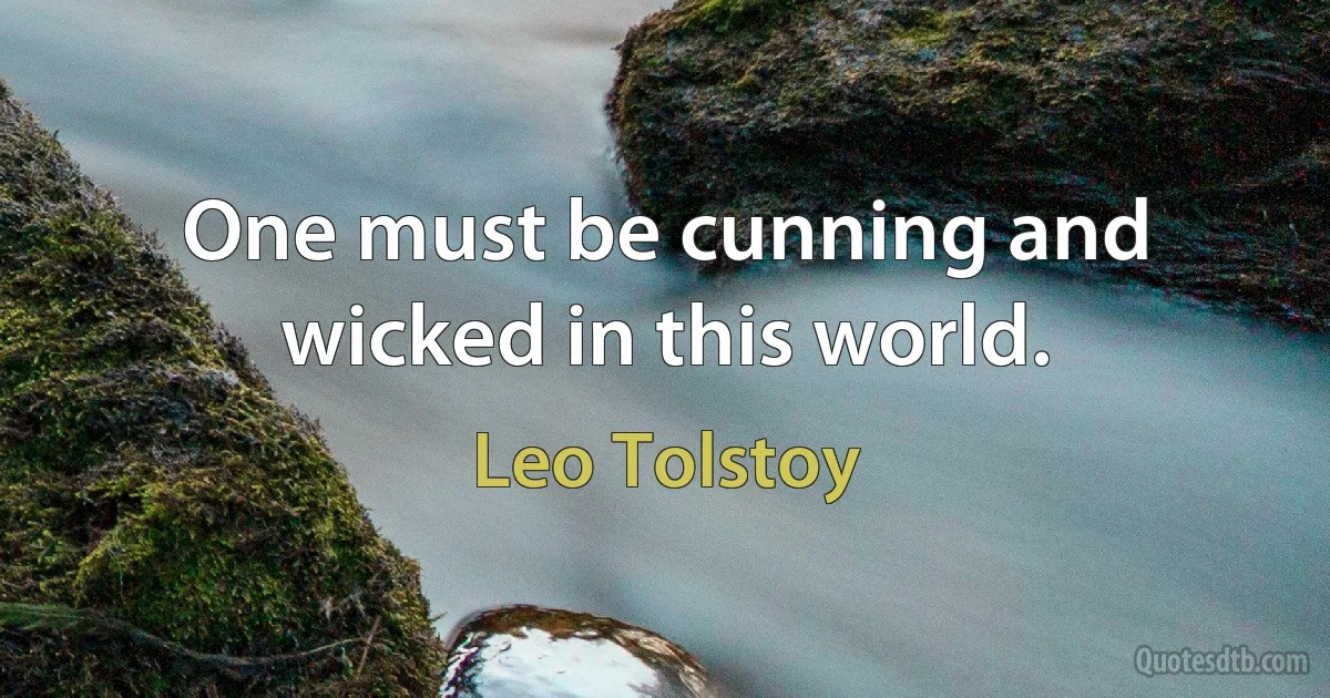 One must be cunning and wicked in this world. (Leo Tolstoy)