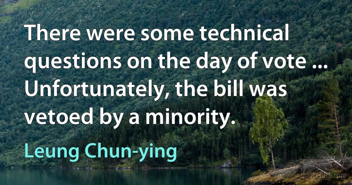 There were some technical questions on the day of vote ... Unfortunately, the bill was vetoed by a minority. (Leung Chun-ying)