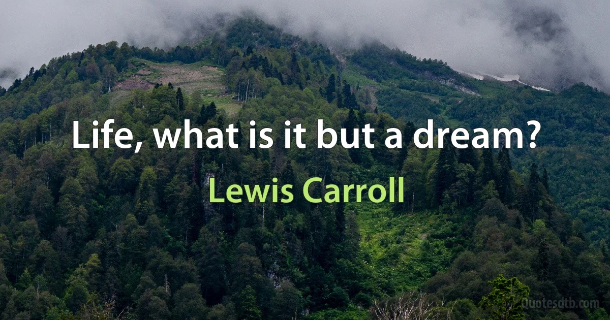 Life, what is it but a dream? (Lewis Carroll)