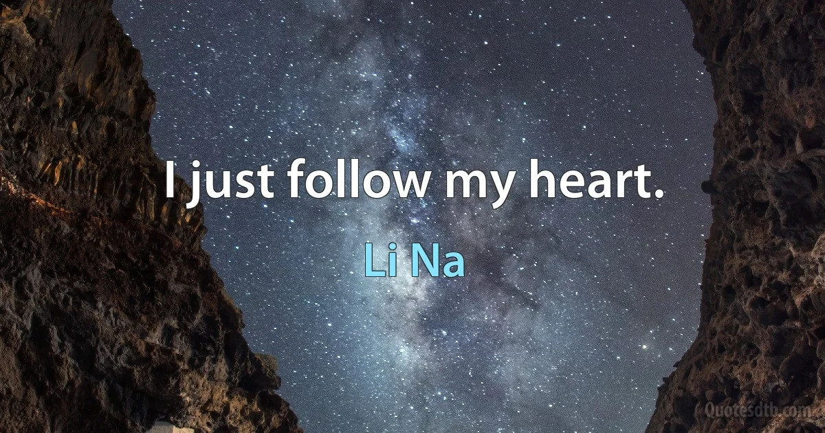 I just follow my heart. (Li Na)