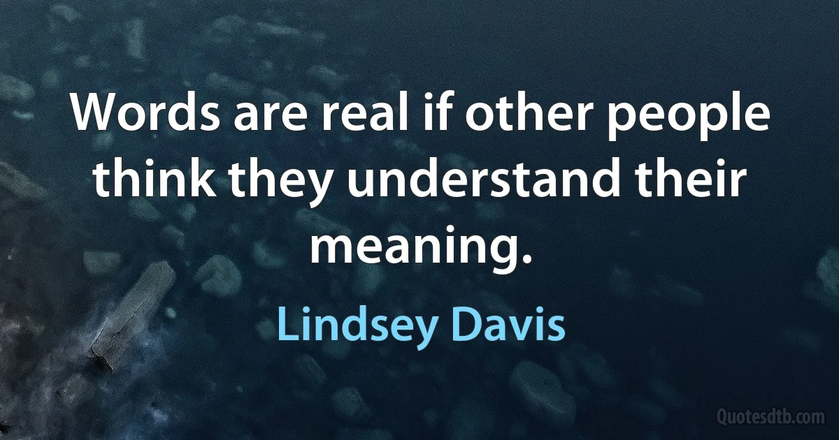 Words are real if other people think they understand their meaning. (Lindsey Davis)