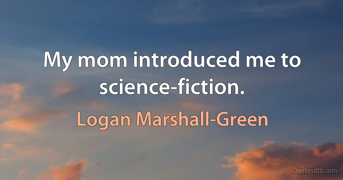 My mom introduced me to science-fiction. (Logan Marshall-Green)