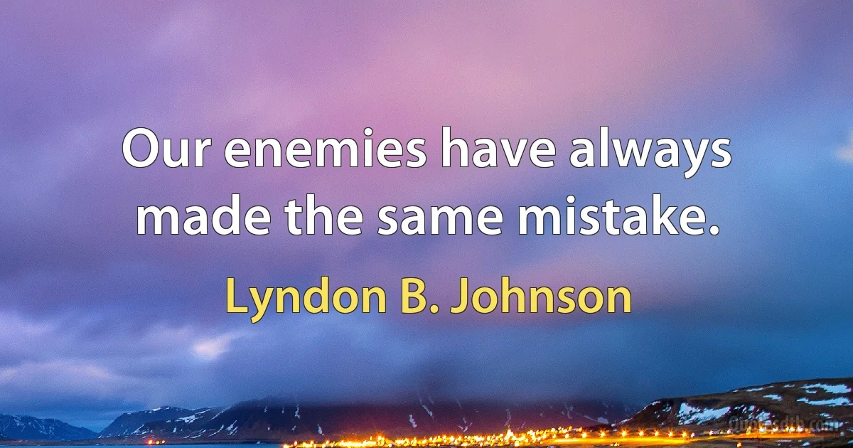 Our enemies have always made the same mistake. (Lyndon B. Johnson)