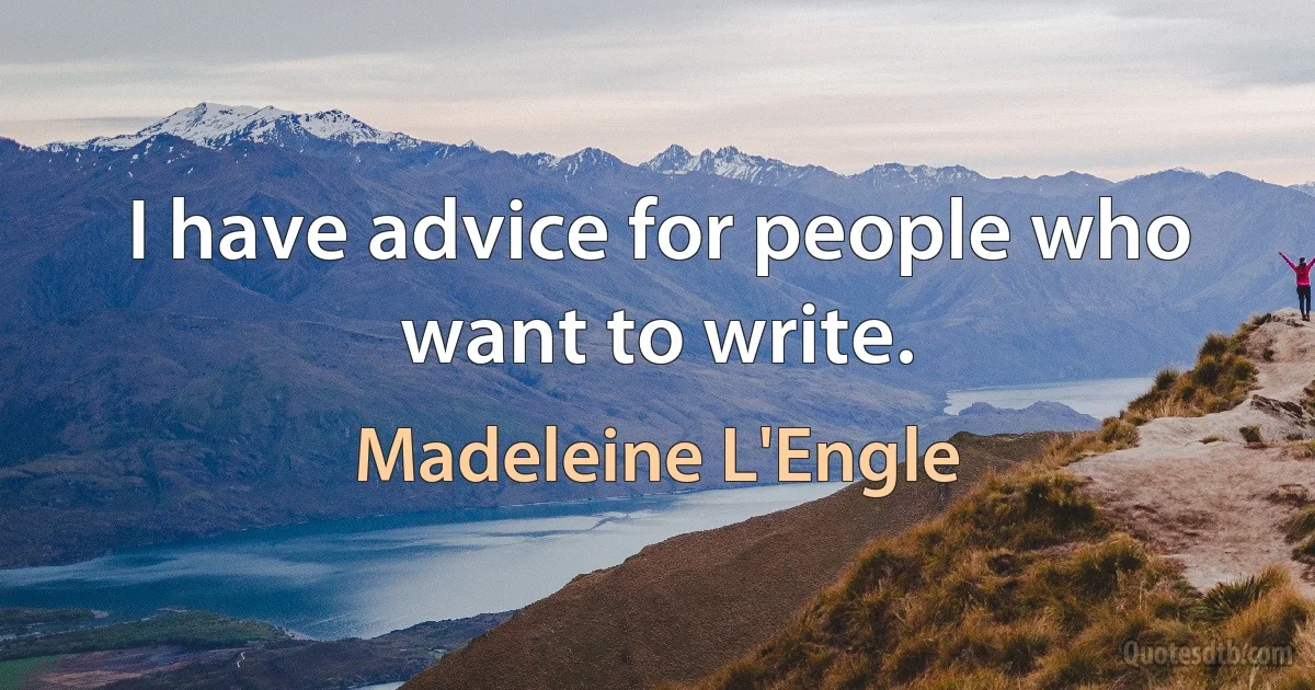 I have advice for people who want to write. (Madeleine L'Engle)