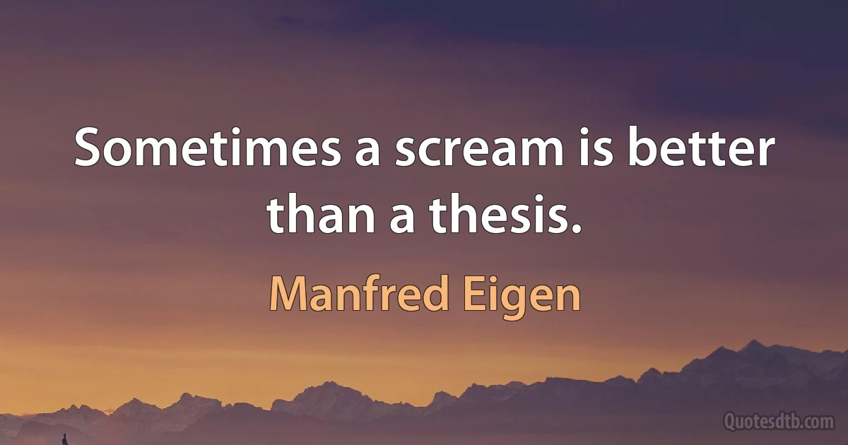 Sometimes a scream is better than a thesis. (Manfred Eigen)