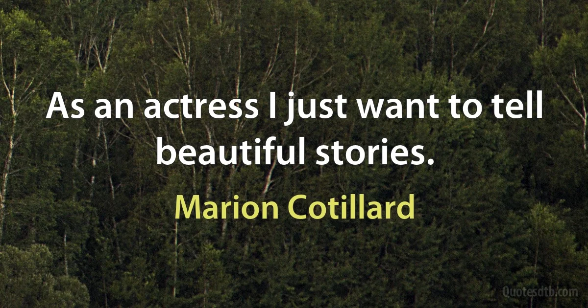 As an actress I just want to tell beautiful stories. (Marion Cotillard)