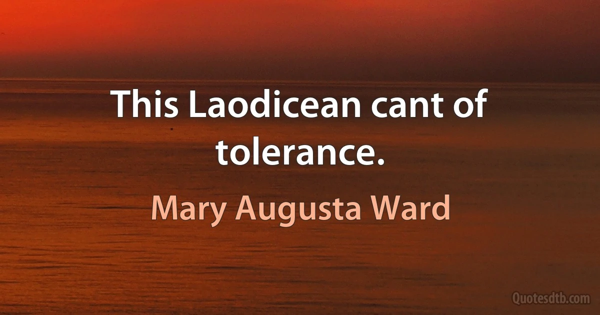 This Laodicean cant of tolerance. (Mary Augusta Ward)