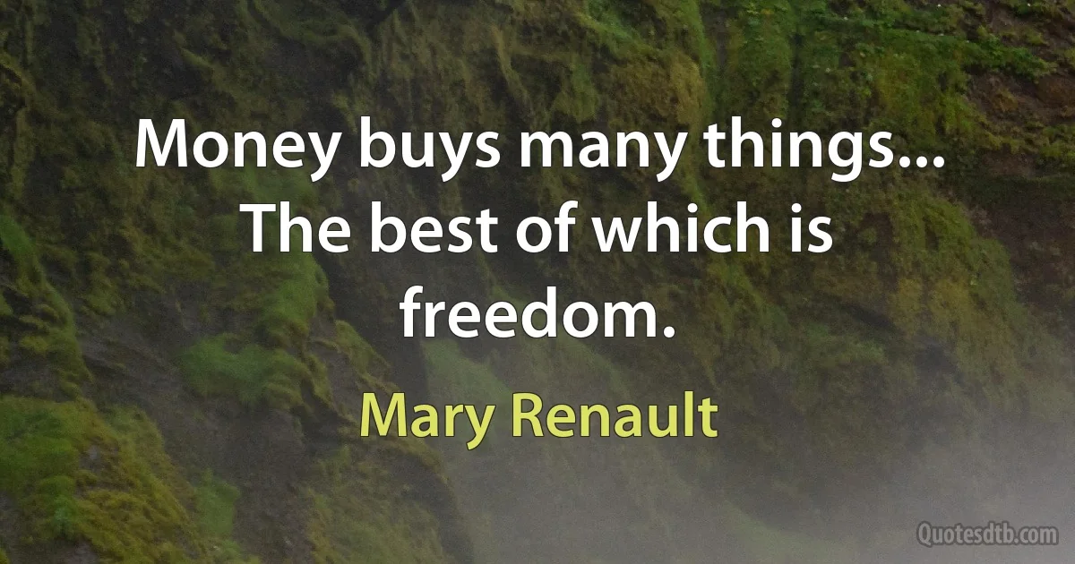 Money buys many things... The best of which is freedom. (Mary Renault)