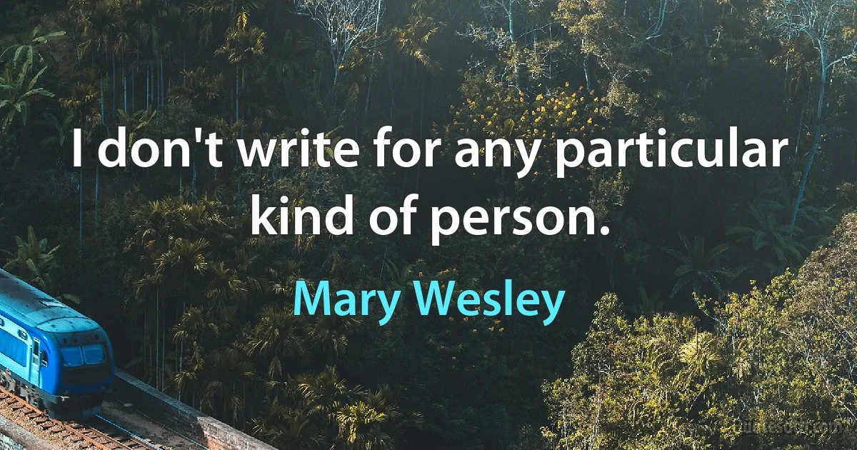 I don't write for any particular kind of person. (Mary Wesley)