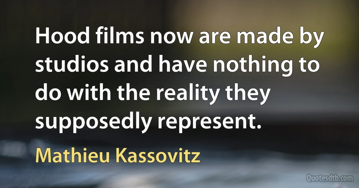 Hood films now are made by studios and have nothing to do with the reality they supposedly represent. (Mathieu Kassovitz)