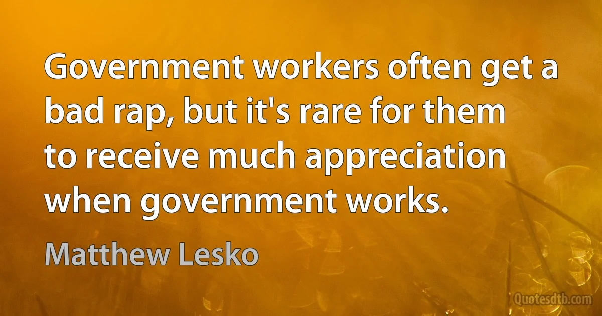 Government workers often get a bad rap, but it's rare for them to receive much appreciation when government works. (Matthew Lesko)