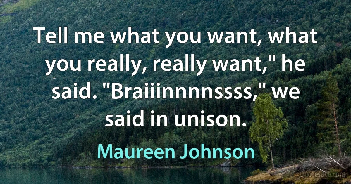 Tell me what you want, what you really, really want," he said. "Braiiinnnnssss," we said in unison. (Maureen Johnson)