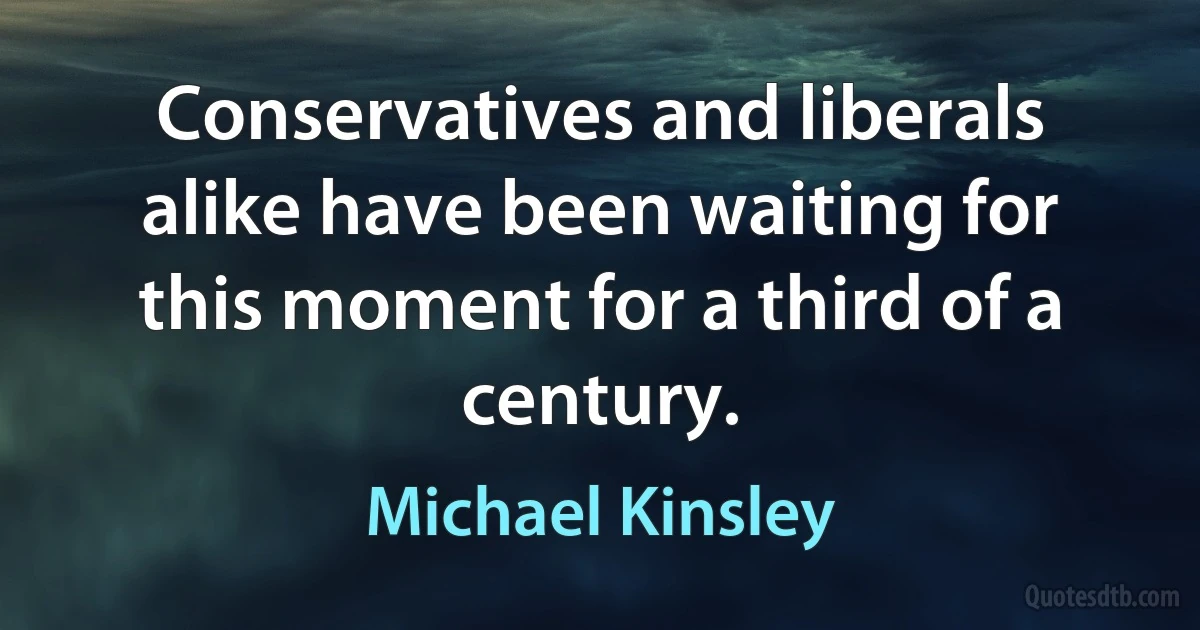 Conservatives and liberals alike have been waiting for this moment for a third of a century. (Michael Kinsley)