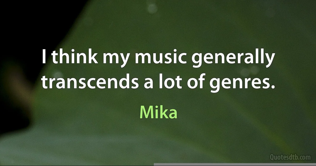 I think my music generally transcends a lot of genres. (Mika)