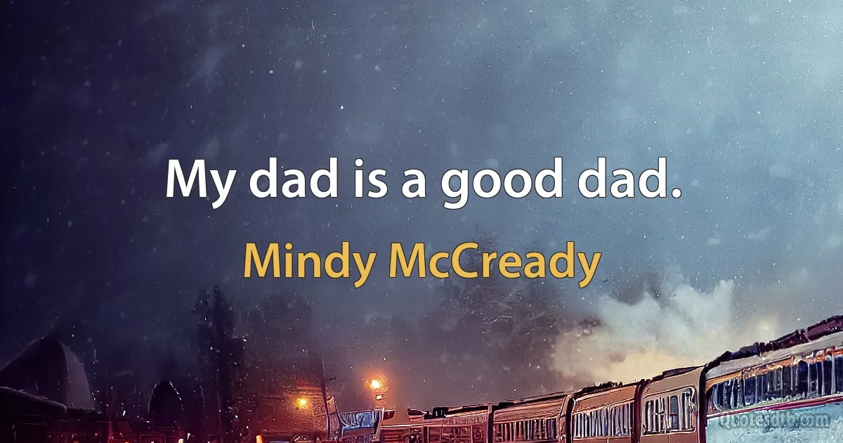 My dad is a good dad. (Mindy McCready)