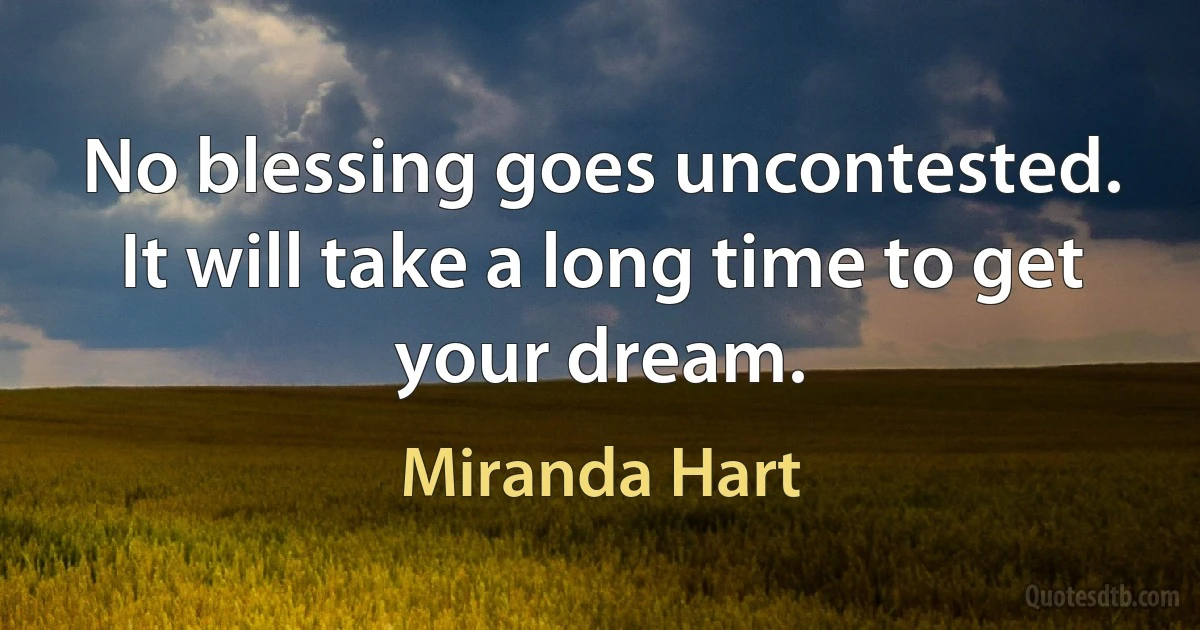 No blessing goes uncontested. It will take a long time to get your dream. (Miranda Hart)