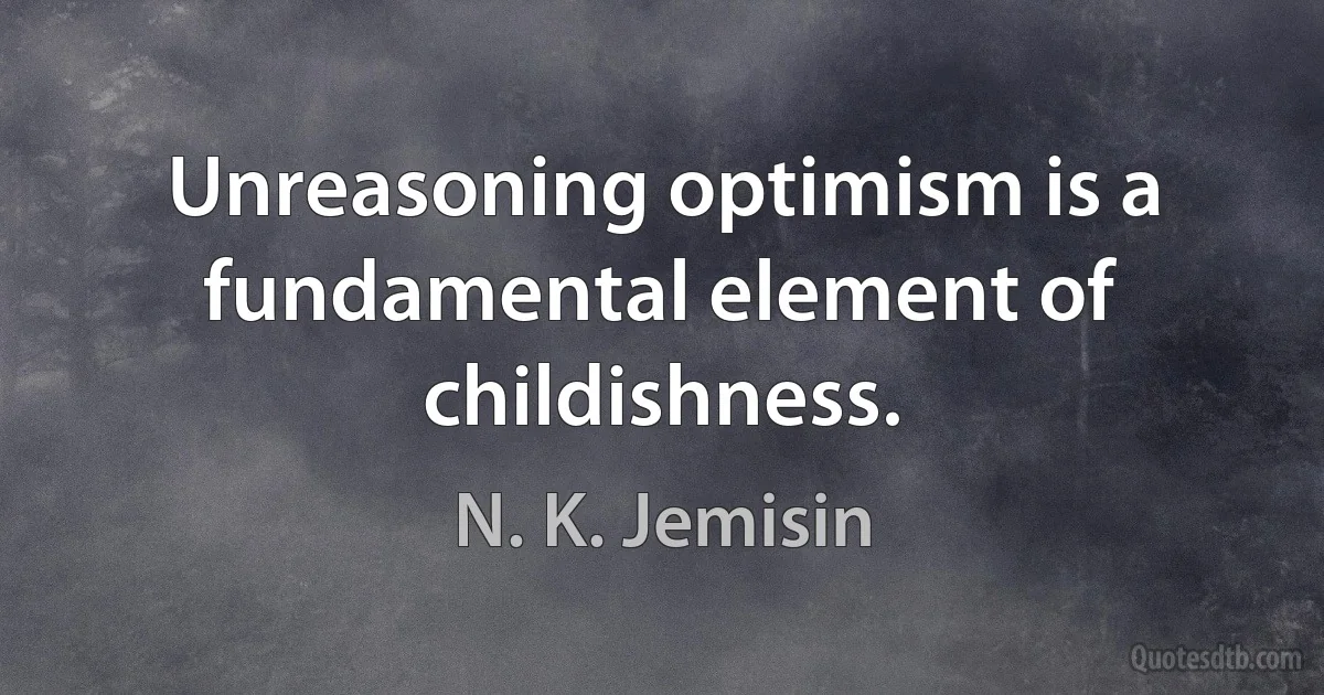 Unreasoning optimism is a fundamental element of childishness. (N. K. Jemisin)