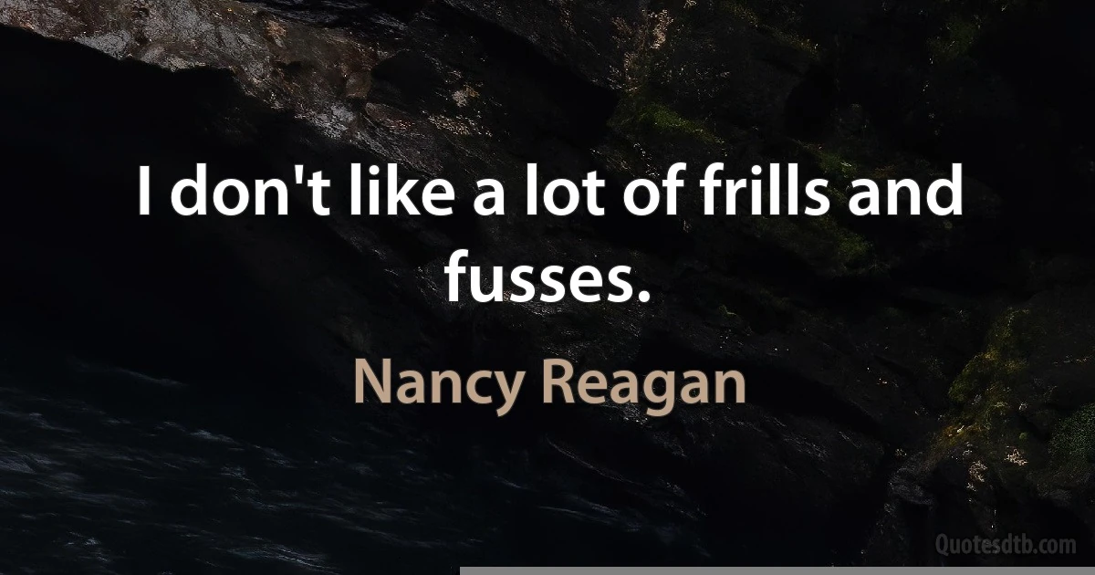 I don't like a lot of frills and fusses. (Nancy Reagan)