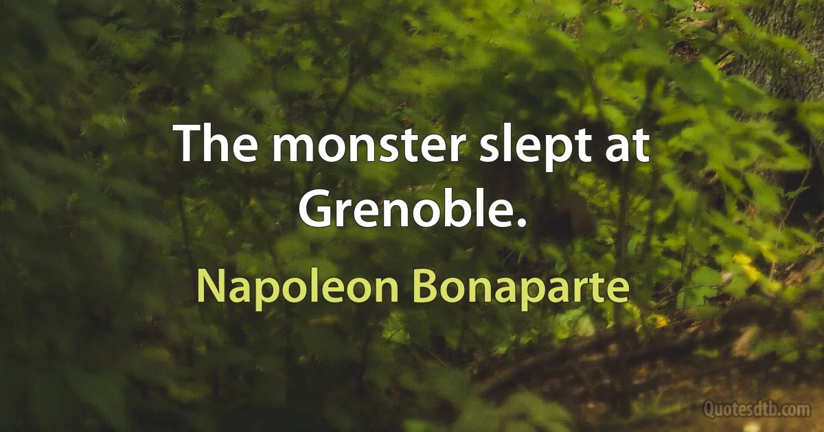 The monster slept at Grenoble. (Napoleon Bonaparte)