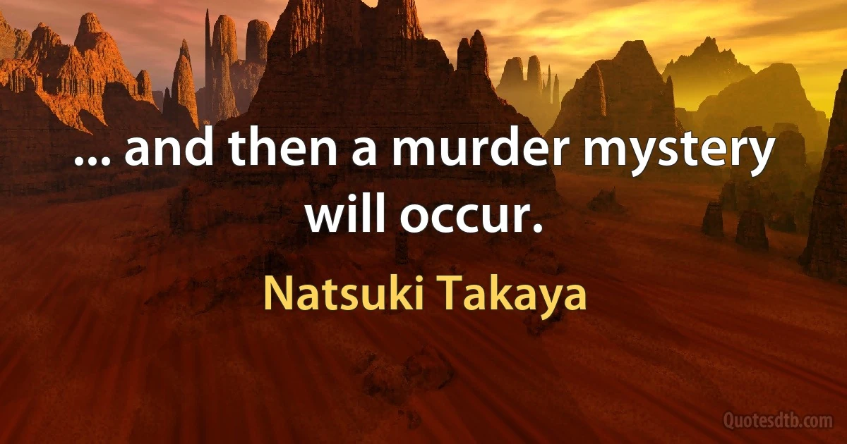 ... and then a murder mystery will occur. (Natsuki Takaya)