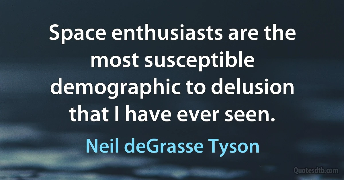 Space enthusiasts are the most susceptible demographic to delusion that I have ever seen. (Neil deGrasse Tyson)