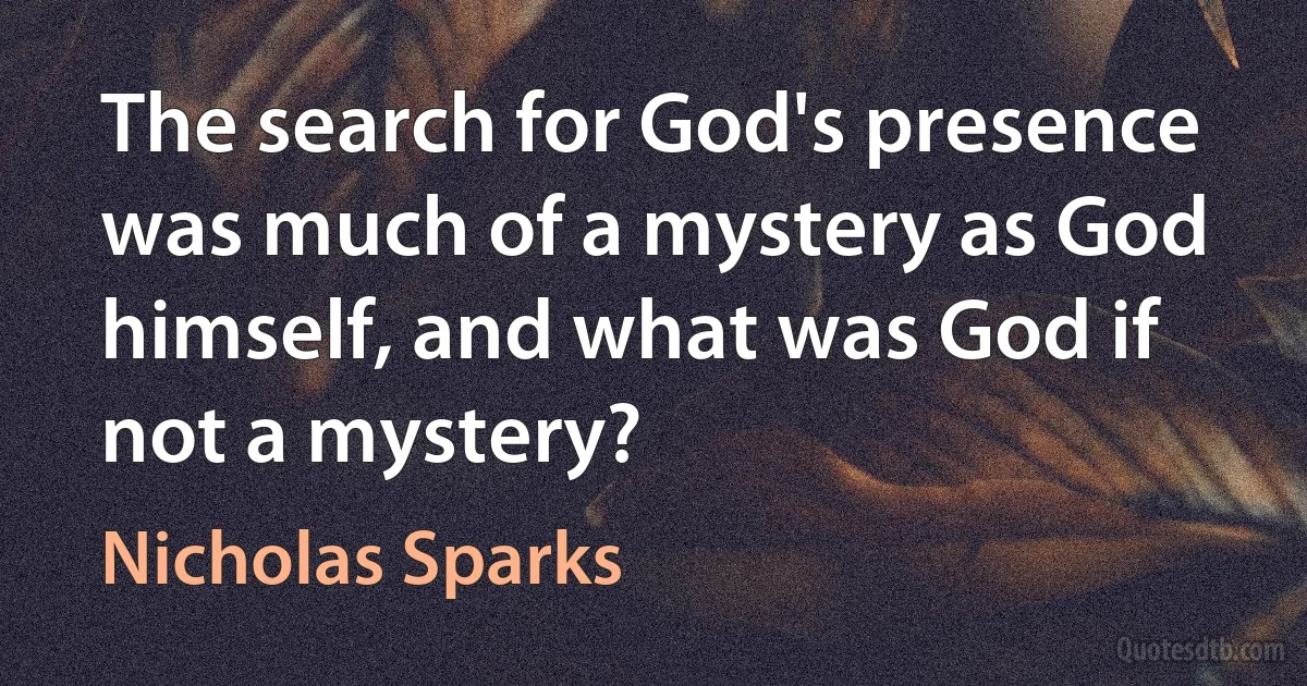 The search for God's presence was much of a mystery as God himself, and what was God if not a mystery? (Nicholas Sparks)