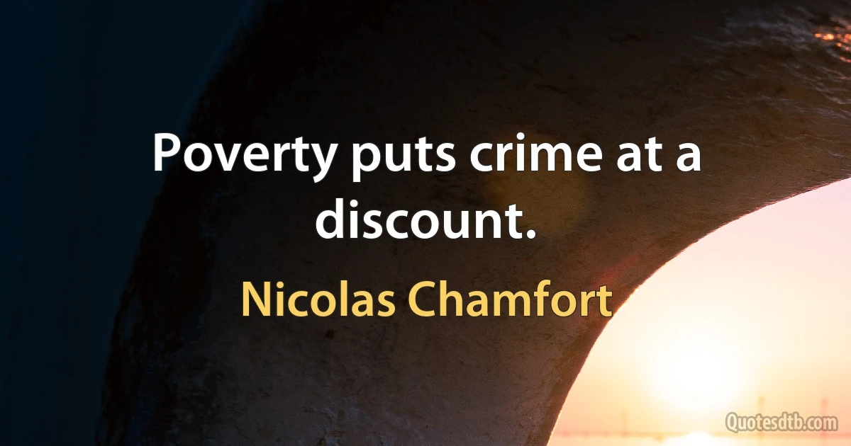 Poverty puts crime at a discount. (Nicolas Chamfort)