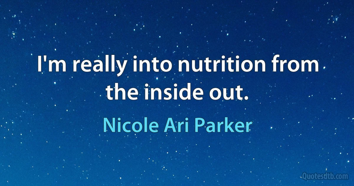 I'm really into nutrition from the inside out. (Nicole Ari Parker)