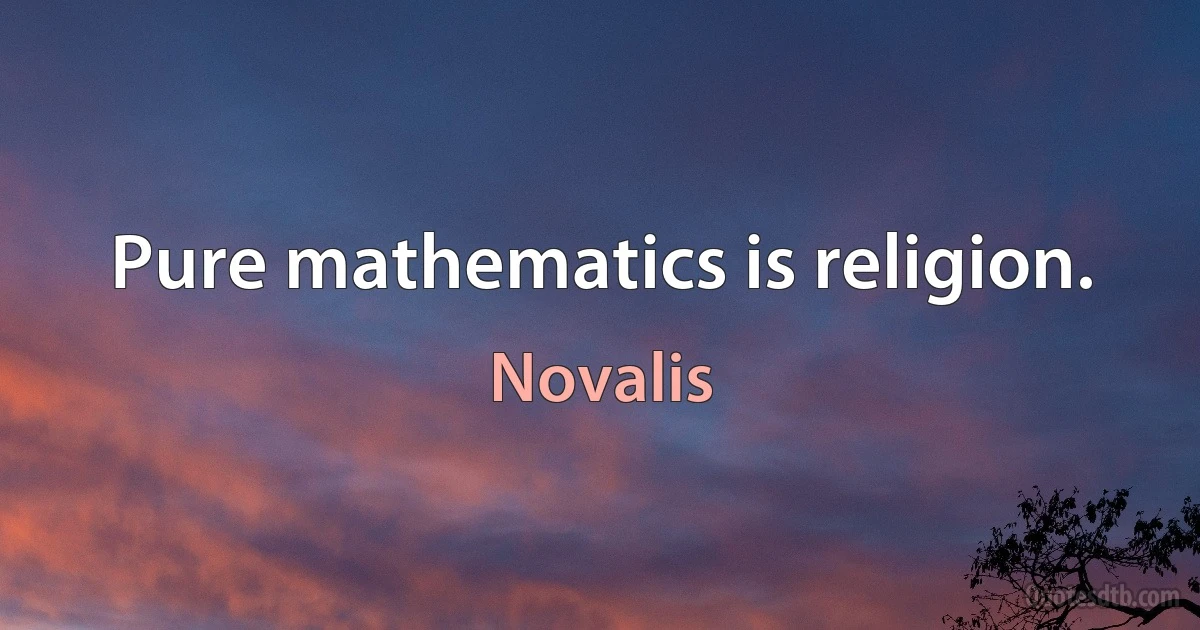 Pure mathematics is religion. (Novalis)