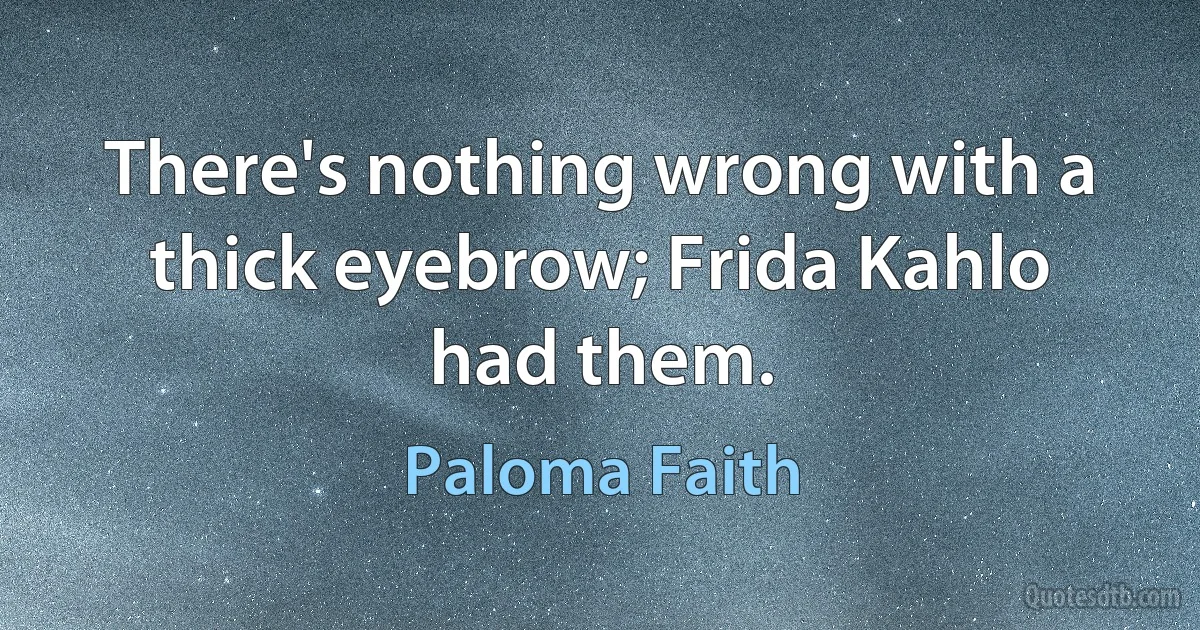 There's nothing wrong with a thick eyebrow; Frida Kahlo had them. (Paloma Faith)