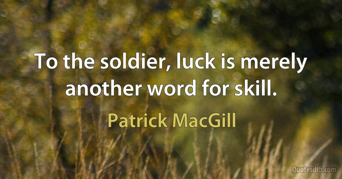 To the soldier, luck is merely another word for skill. (Patrick MacGill)