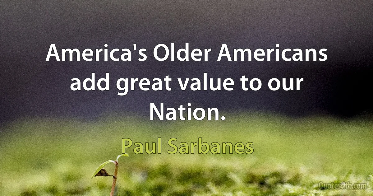 America's Older Americans add great value to our Nation. (Paul Sarbanes)