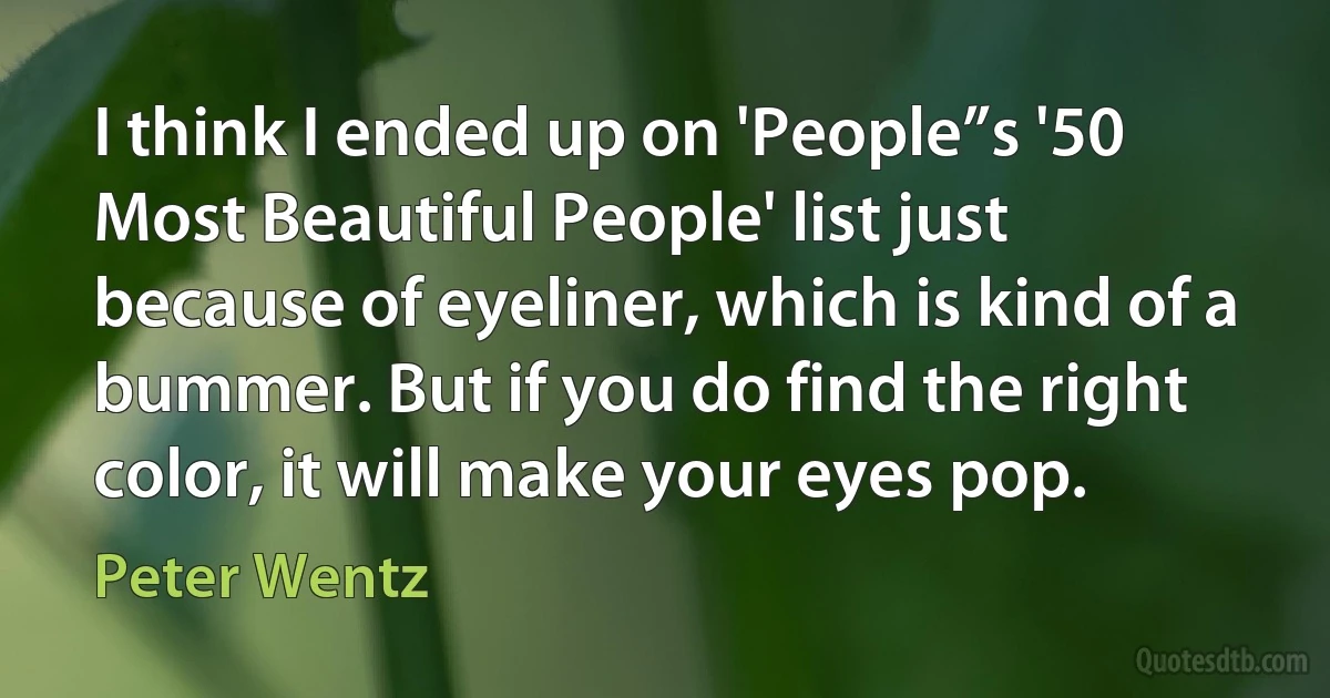 I think I ended up on 'People”s '50 Most Beautiful People' list just because of eyeliner, which is kind of a bummer. But if you do find the right color, it will make your eyes pop. (Peter Wentz)