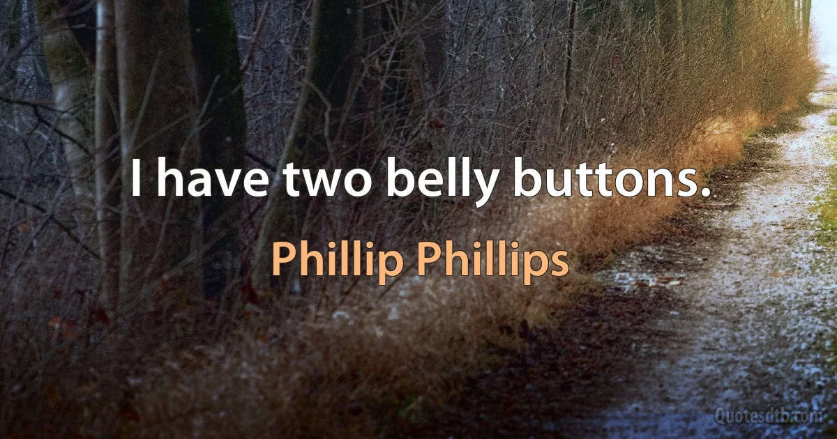 I have two belly buttons. (Phillip Phillips)