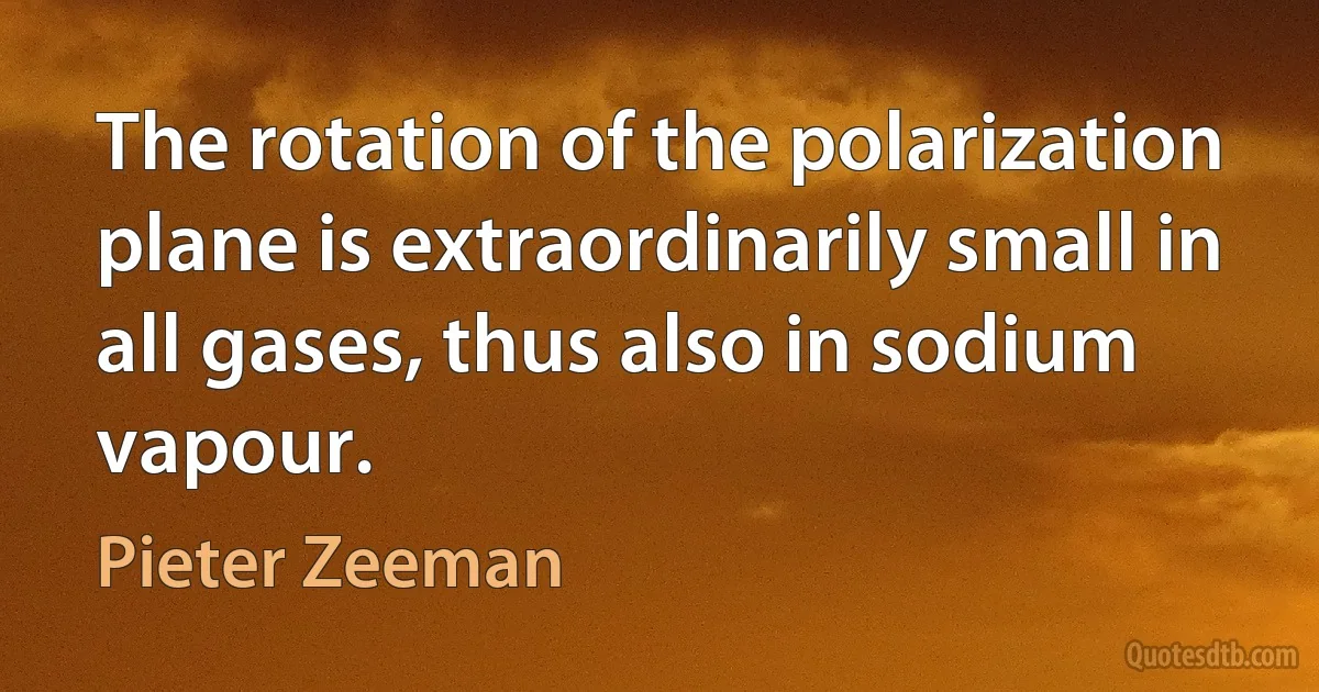 The rotation of the polarization plane is extraordinarily small in all gases, thus also in sodium vapour. (Pieter Zeeman)