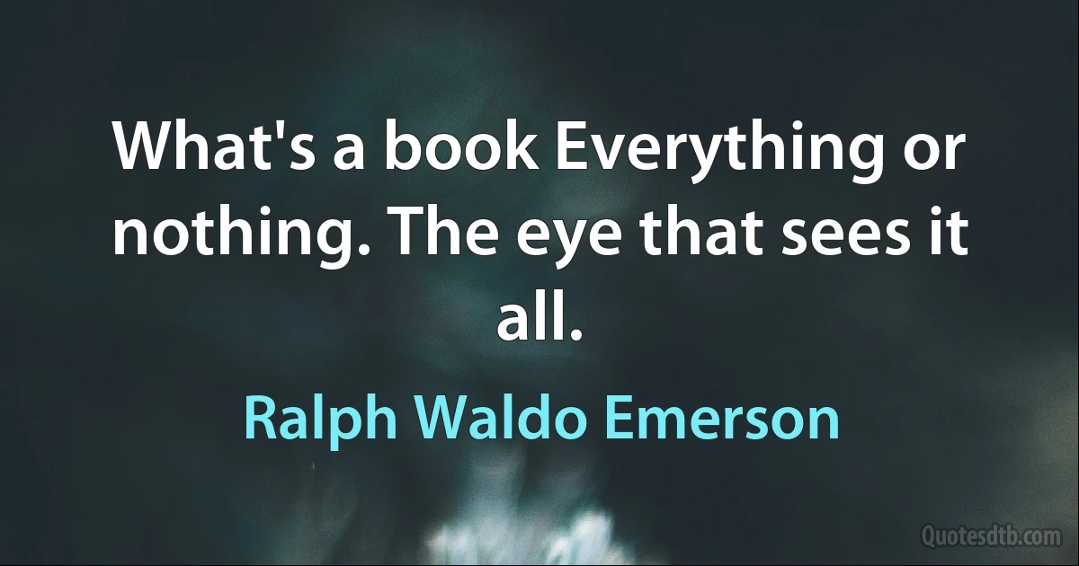 What's a book Everything or nothing. The eye that sees it all. (Ralph Waldo Emerson)