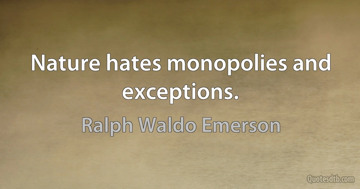 Nature hates monopolies and exceptions. (Ralph Waldo Emerson)