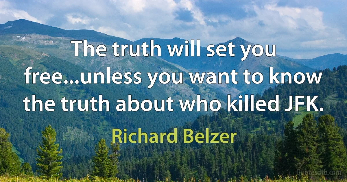 The truth will set you free...unless you want to know the truth about who killed JFK. (Richard Belzer)