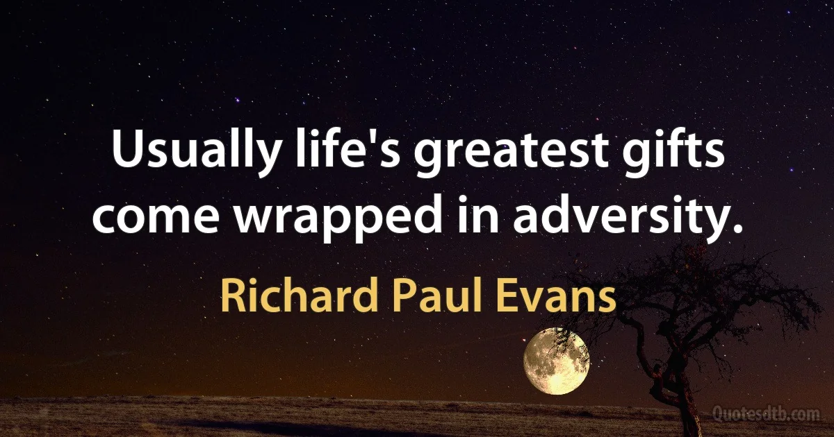 Usually life's greatest gifts come wrapped in adversity. (Richard Paul Evans)