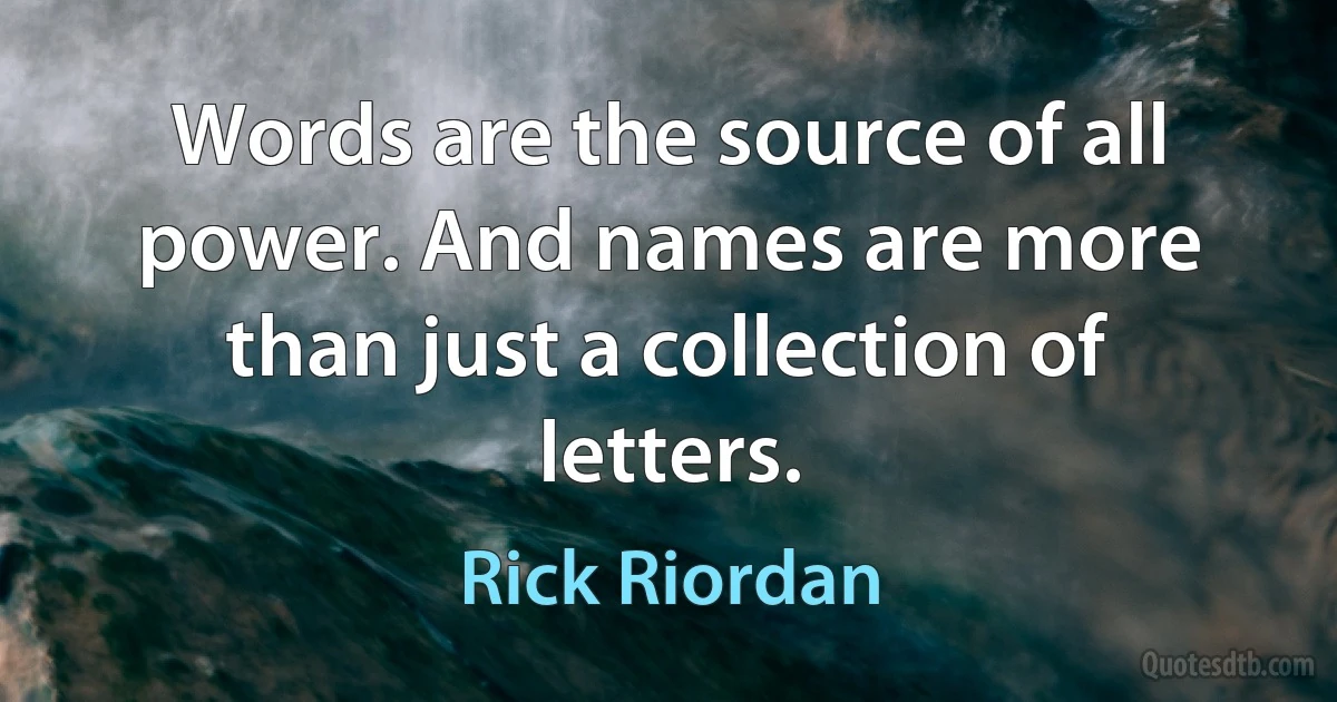 Words are the source of all power. And names are more than just a collection of letters. (Rick Riordan)