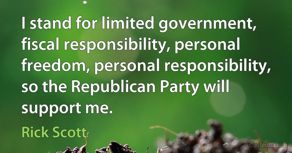 I stand for limited government, fiscal responsibility, personal freedom, personal responsibility, so the Republican Party will support me. (Rick Scott)