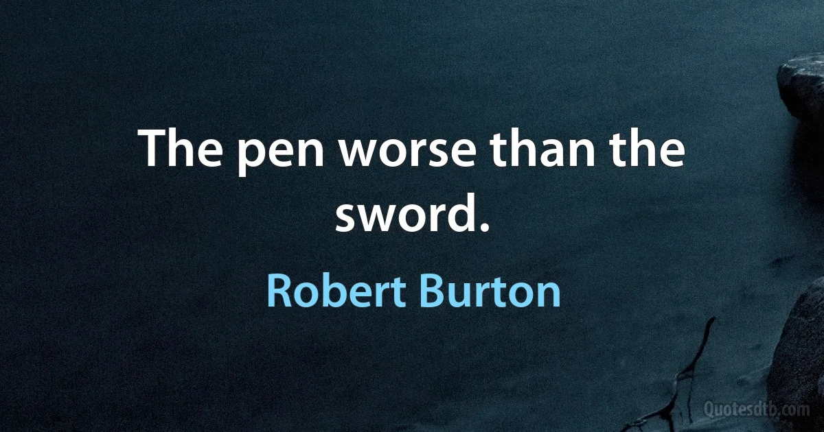 The pen worse than the sword. (Robert Burton)