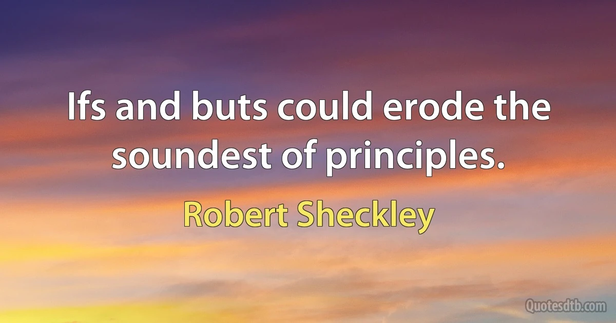 Ifs and buts could erode the soundest of principles. (Robert Sheckley)