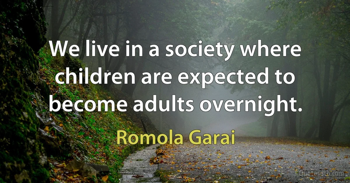 We live in a society where children are expected to become adults overnight. (Romola Garai)