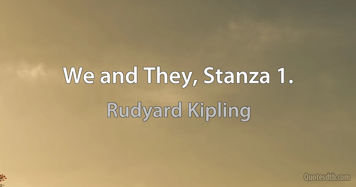 We and They, Stanza 1. (Rudyard Kipling)