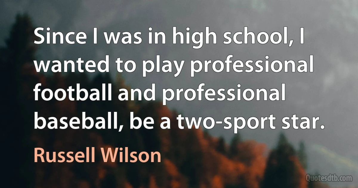 Since I was in high school, I wanted to play professional football and professional baseball, be a two-sport star. (Russell Wilson)